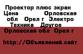 Проектор плюс экран › Цена ­ 20 000 - Орловская обл., Орел г. Электро-Техника » Другое   . Орловская обл.,Орел г.